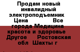 Продам новый инвалидный электроподъемник › Цена ­ 60 000 - Все города Медицина, красота и здоровье » Другое   . Ростовская обл.,Шахты г.